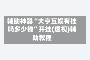 辅助神器“大亨互娱有挂吗多少钱”开挂(透视)辅助教程