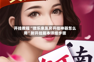 开挂教程“微乐亲友房开挂神器怎么用”附开挂脚本详细步骤