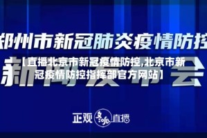 【直播北京市新冠疫情防控,北京市新冠疫情防控指挥部官方网站】