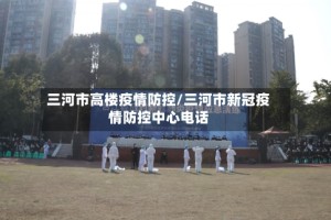 三河市高楼疫情防控/三河市新冠疫情防控中心电话