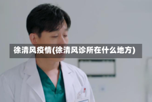 徐清风疫情(徐清风诊所在什么地方)