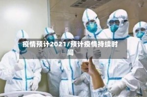 疫情预计2021/预计疫情持续时间