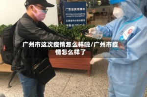 广州市这次疫情怎么样啦/广州市疫情怎么样了