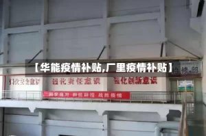 【华能疫情补贴,厂里疫情补贴】