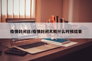 疫情封闭日/疫情封闭大概什么时候结束
