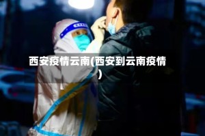 西安疫情云南(西安到云南疫情)