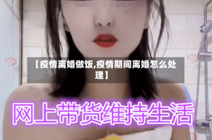 【疫情离婚做饭,疫情期间离婚怎么处理】