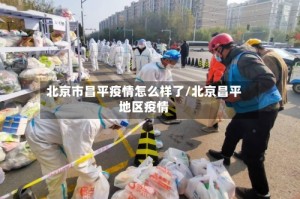 北京市昌平疫情怎么样了/北京昌平地区疫情