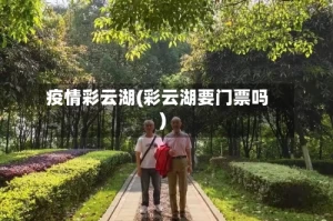 疫情彩云湖(彩云湖要门票吗)