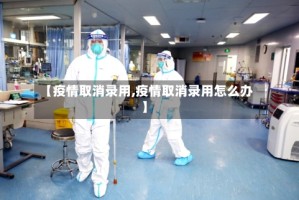 【疫情取消录用,疫情取消录用怎么办】