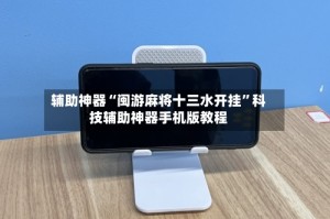 辅助神器“闽游麻将十三水开挂”科技辅助神器手机版教程