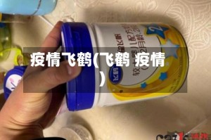疫情飞鹤(飞鹤 疫情)