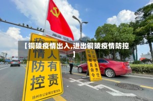 【铜陵疫情出入,进出铜陵疫情防控】