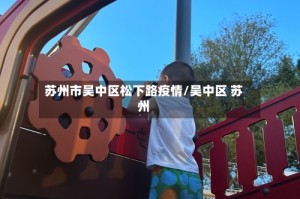 苏州市吴中区松下路疫情/吴中区 苏州