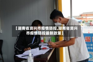 【湖南省资兴市疫情防控,湖南省资兴市疫情防控最新政策】