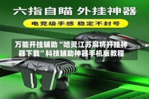 万能开挂辅助“哈灵江苏麻将开挂神器下载”科技辅助神器手机版教程