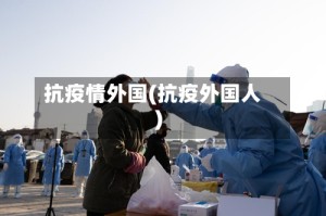抗疫情外国(抗疫外国人)