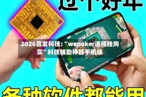 2026首发科技:“wepoker透视挂购买”科技辅助神器手机版