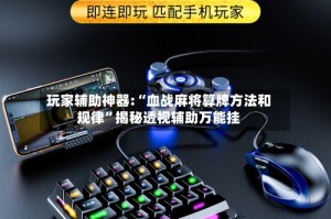 玩家辅助神器:“血战麻将算牌方法和规律”揭秘透视辅助万能挂