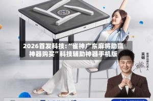 2026首发科技:“雀神广东麻将助赢神器购买”科技辅助神器手机版