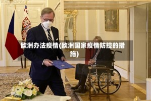 欧洲办法疫情(欧洲国家疫情防控的措施)
