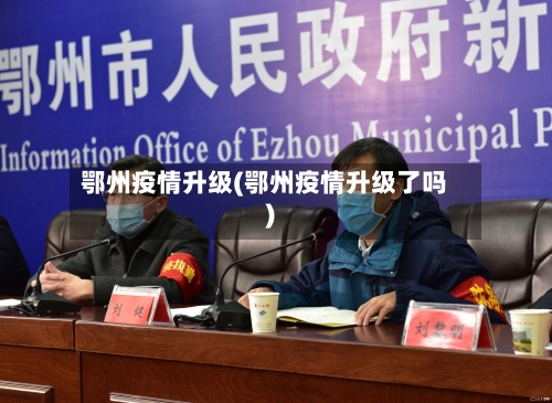 鄂州疫情升级(鄂州疫情升级了吗)-第1张图片