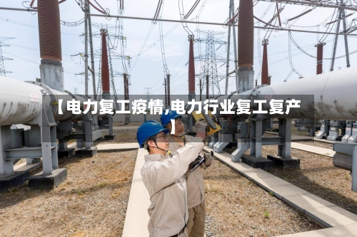 【电力复工疫情,电力行业复工复产】-第1张图片