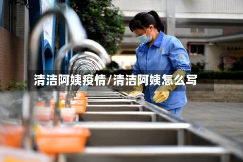 清洁阿姨疫情/清洁阿姨怎么写-第1张图片