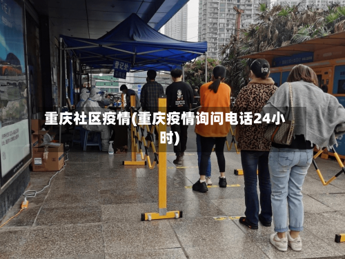 重庆社区疫情(重庆疫情询问电话24小时)-第2张图片