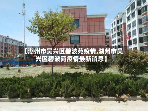 【湖州市吴兴区碧波苑疫情,湖州市吴兴区碧波苑疫情最新消息】-第2张图片