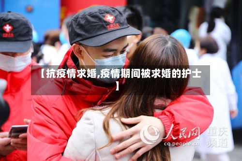 【抗疫情求婚,疫情期间被求婚的护士】-第2张图片