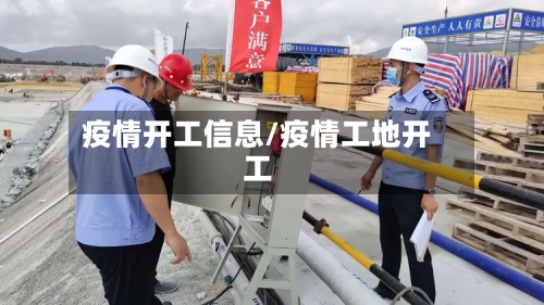 疫情开工信息/疫情工地开工-第2张图片