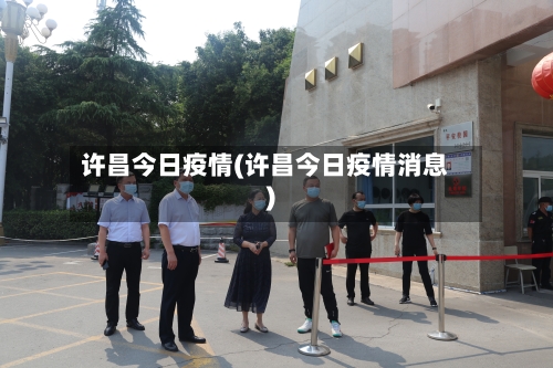 许昌今日疫情(许昌今日疫情消息)-第1张图片