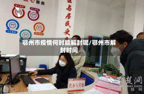 鄂州市疫情何时能解封呢/鄂州市解封时间-第3张图片