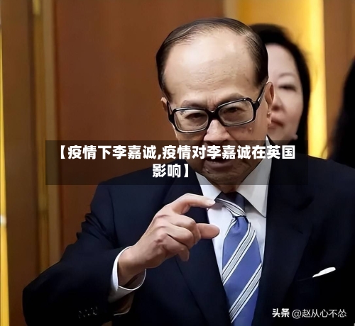 【疫情下李嘉诚,疫情对李嘉诚在英国影响】-第1张图片