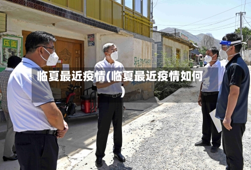 临夏最近疫情(临夏最近疫情如何)-第2张图片