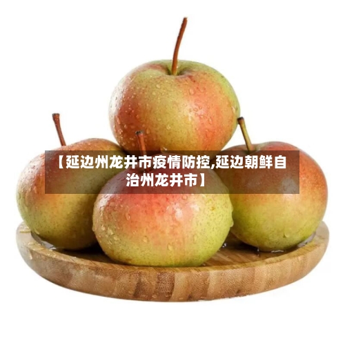 【延边州龙井市疫情防控,延边朝鲜自治州龙井市】-第3张图片