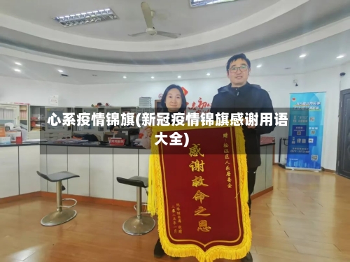 心系疫情锦旗(新冠疫情锦旗感谢用语大全)-第1张图片