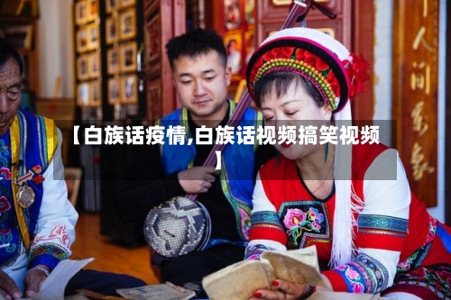 【白族话疫情,白族话视频搞笑视频】-第2张图片