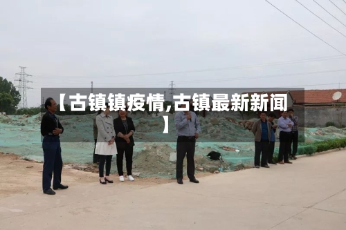 【古镇镇疫情,古镇最新新闻】-第3张图片