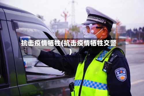 抗击疫情牺牲(抗击疫情牺牲交警)-第1张图片