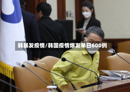 韩暴发疫情/韩国疫情爆发单日600例-第1张图片
