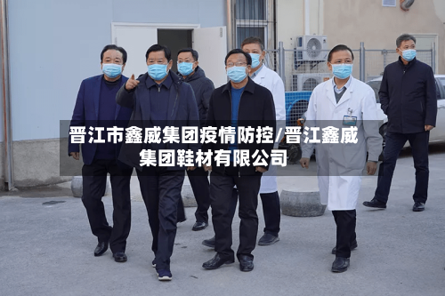 晋江市鑫威集团疫情防控/晋江鑫威集团鞋材有限公司-第2张图片