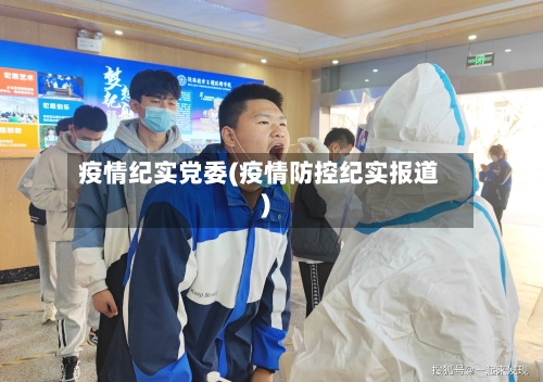 疫情纪实党委(疫情防控纪实报道)-第3张图片