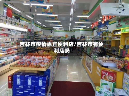 吉林市疫情惠宜便利店/吉林市有便利店吗-第2张图片