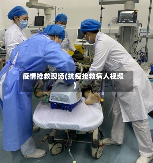 疫情抢救现场(抗疫抢救病人视频)-第2张图片