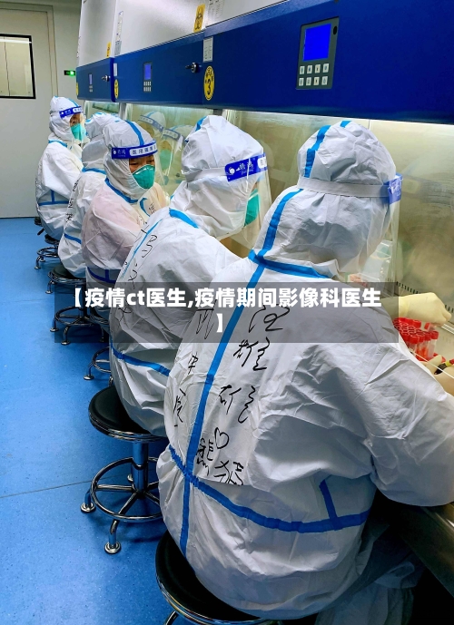 【疫情ct医生,疫情期间影像科医生】-第1张图片