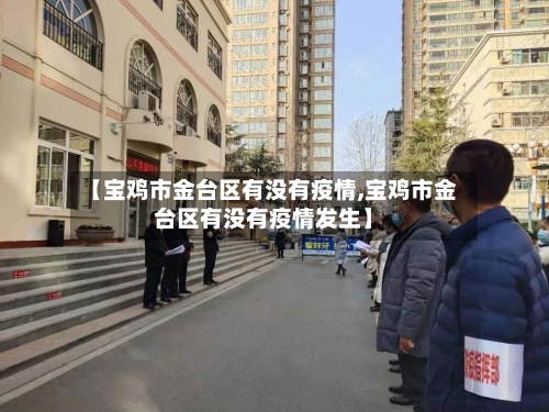 【宝鸡市金台区有没有疫情,宝鸡市金台区有没有疫情发生】-第1张图片