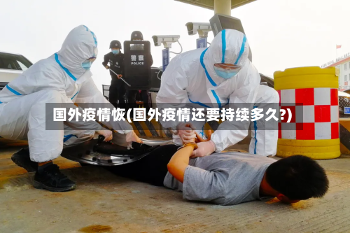 国外疫情恢(国外疫情还要持续多久?)-第2张图片