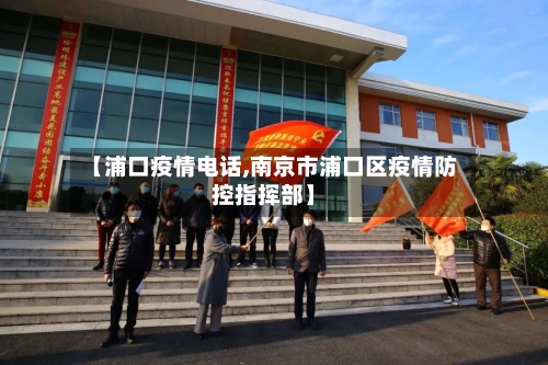 【浦口疫情电话,南京市浦口区疫情防控指挥部】-第1张图片
